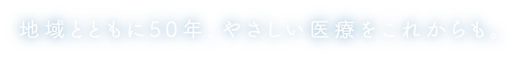 地域とともに50年、やさしい医療をこれからも。