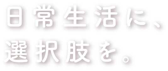 日常生活に、選択肢を。