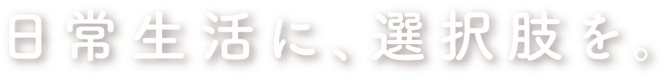 日常生活に、選択肢を。